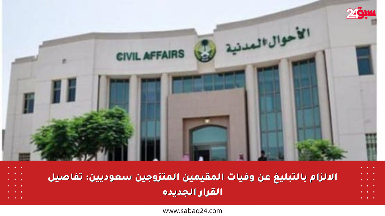 الإلزام بالتبليغ عن وفيات المقيمين المتزوجين سعوديين: تفاصيل القرار الجديدة